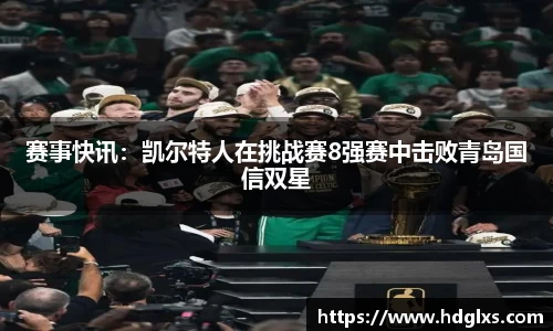赛事快讯：凯尔特人在挑战赛8强赛中击败青岛国信双星