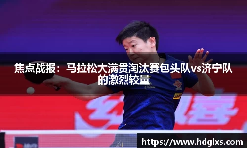 焦点战报：马拉松大满贯淘汰赛包头队vs济宁队的激烈较量