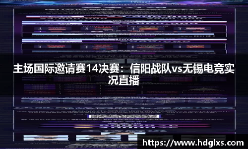 主场国际邀请赛14决赛：信阳战队vs无锡电竞实况直播