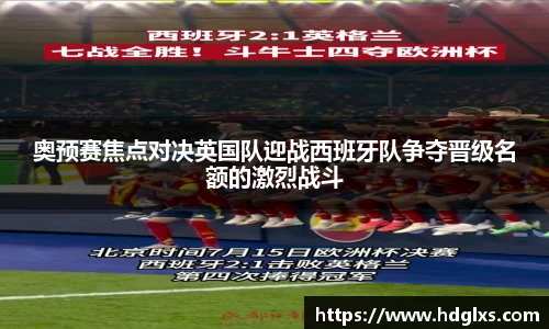 奥预赛焦点对决英国队迎战西班牙队争夺晋级名额的激烈战斗