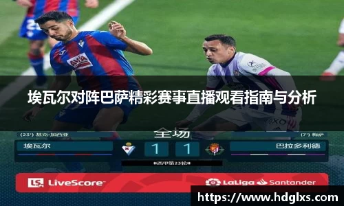 埃瓦尔对阵巴萨精彩赛事直播观看指南与分析