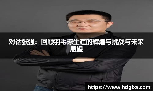 对话张强：回顾羽毛球生涯的辉煌与挑战与未来展望