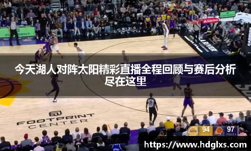 今天湖人对阵太阳精彩直播全程回顾与赛后分析尽在这里